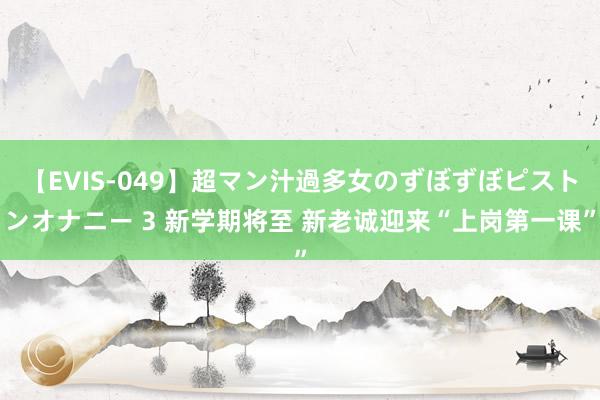 【EVIS-049】超マン汁過多女のずぼずぼピストンオナニー 3 新学期将至 新老诚迎来“上岗第一课”