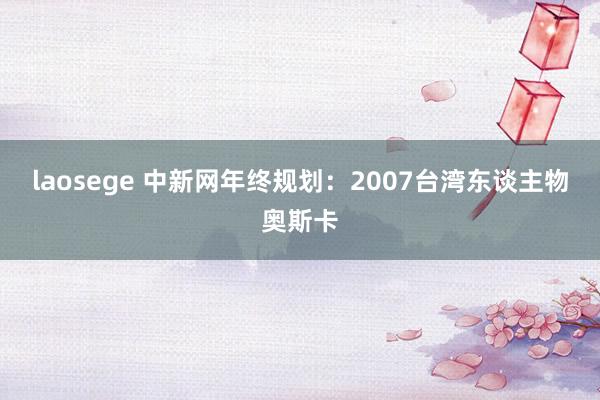 laosege 中新网年终规划：2007台湾东谈主物奥斯卡