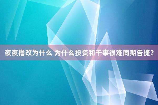 夜夜撸改为什么 为什么投资和干事很难同期告捷？