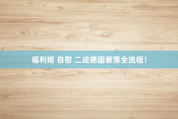 福利姬 自慰 二战德国衰落全流程！