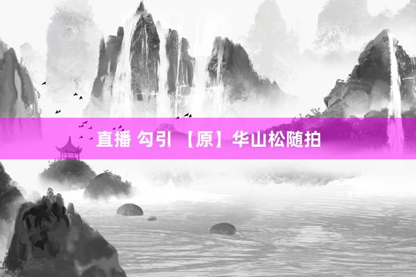 直播 勾引 【原】华山松随拍